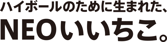 ハイボールのために生まれた、NEOいいちこ。