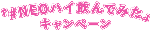 「#NEOハイ飲んでみた」キャンペーン