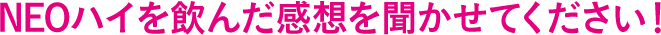 NEOハイを飲んだ感想を聞かせてください!